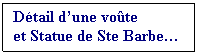 Zone de Texte: Dtail dune vote
et Statue de Ste Barbe

