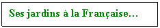 Zone de Texte: Ses jardins  la Franaise